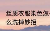 丝质衣服染色怎么洗 真丝衣服染色怎么洗掉妙招