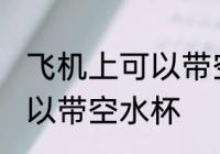 飞机上可以带空水杯吗 飞机上是否可以带空水杯