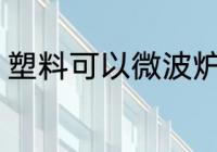 塑料可以微波炉吗 塑料能不能微波炉