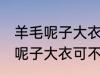 羊毛呢子大衣可以用洗衣机洗吗 羊毛呢子大衣可不可以用洗衣机洗