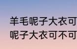 羊毛呢子大衣可以用洗衣机洗吗 羊毛呢子大衣可不可以用洗衣机洗
