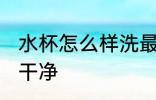 水杯怎么样洗最干净 水杯如何清洗最干净