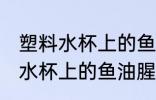 塑料水杯上的鱼油腥味怎么清洗 塑料水杯上的鱼油腥味如何清洗