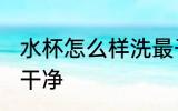 水杯怎么样洗最干净 水杯如何清洗最干净