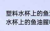 塑料水杯上的鱼油腥味怎么清洗 塑料水杯上的鱼油腥味如何清洗