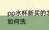 pp水杯新买的怎么洗 pp水杯新买的如何洗