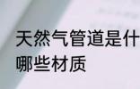 天然气管道是什么材质 天然气管道是哪些材质