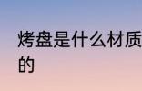 烤盘是什么材质 烤盘是什么材质制作的