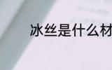 冰丝是什么材质 什么是冰丝