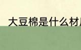 大豆棉是什么材质 大豆棉是啥材质