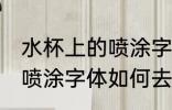 水杯上的喷涂字体怎么去除 水杯上的喷涂字体如何去除