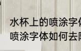 水杯上的喷涂字体怎么去除 水杯上的喷涂字体如何去除