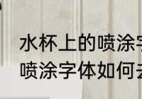 水杯上的喷涂字体怎么去除 水杯上的喷涂字体如何去除