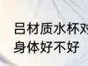 吕材质水杯对身体好吗 吕材质水杯对身体好不好