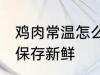 鸡肉常温怎么保存新鲜 鸡肉常温如何保存新鲜