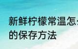 新鲜柠檬常温怎么保存多久 新鲜柠檬的保存方法