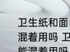 卫生纸和面巾纸都是纸平时在家可以混着用吗 卫生纸和面巾纸都是纸在家能混着用吗