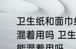 卫生纸和面巾纸都是纸平时在家可以混着用吗 卫生纸和面巾纸都是纸在家能混着用吗