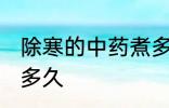 除寒的中药煮多长时间 除寒的中药煮多久
