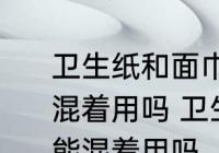 卫生纸和面巾纸都是纸平时在家可以混着用吗 卫生纸和面巾纸都是纸在家能混着用吗