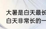 大暑是白天最长的一天吗 大暑是不是白天非常长的一天呢
