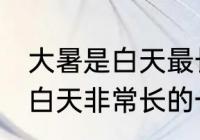 大暑是白天最长的一天吗 大暑是不是白天非常长的一天呢