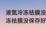 液氮冷冻祛膜没保存好可以吗 液氮冷冻祛膜没保存好可以用吗