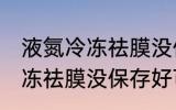 液氮冷冻祛膜没保存好可以吗 液氮冷冻祛膜没保存好可以用吗