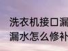 洗衣机接口漏水怎么办 洗衣机下水管漏水怎么修补