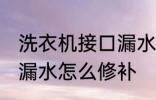 洗衣机接口漏水怎么办 洗衣机下水管漏水怎么修补
