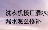 洗衣机接口漏水怎么办 洗衣机下水管漏水怎么修补