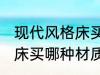 现代风格床买什么材质的好 现代风格床买哪种材质的好