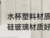 水杯塑料材质哪种好高硼硅 水杯中硼硅玻璃材质好不好
