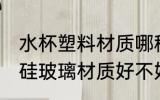 水杯塑料材质哪种好高硼硅 水杯中硼硅玻璃材质好不好
