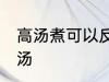 高汤煮可以反复煮吗 能不能反复煮高汤