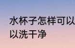 水杯子怎样可以洗干净 水杯子如何可以洗干净