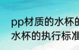 pp材质的水杯的执行标准 pp材质的水杯的执行标准是什么