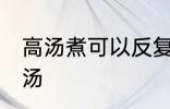高汤煮可以反复煮吗 能不能反复煮高汤