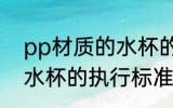 pp材质的水杯的执行标准 pp材质的水杯的执行标准是什么