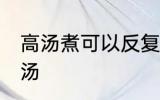 高汤煮可以反复煮吗 能不能反复煮高汤