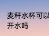 麦秆水杯可以放开水吗 麦秆水杯能放开水吗