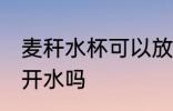 麦秆水杯可以放开水吗 麦秆水杯能放开水吗