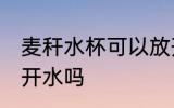 麦秆水杯可以放开水吗 麦秆水杯能放开水吗