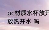 pc材质水杯放开水 pc材质的水杯能放热开水 吗