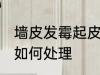 墙皮发霉起皮怎么处理 墙皮发霉起皮如何处理