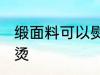 缎面料可以熨烫吗 缎面料是否可以熨烫