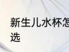 新生儿水杯怎么选 新生儿水杯如何挑选