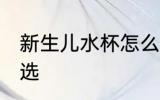 新生儿水杯怎么选 新生儿水杯如何挑选