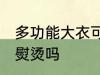 多功能大衣可以熨烫吗 多功能大衣能熨烫吗