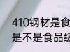 410钢材是食品级的吗 关于410钢材是不是食品级介绍